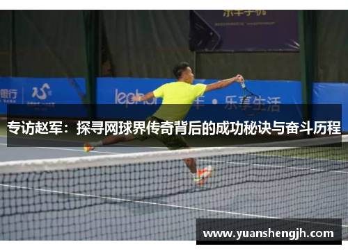 专访赵军：探寻网球界传奇背后的成功秘诀与奋斗历程
