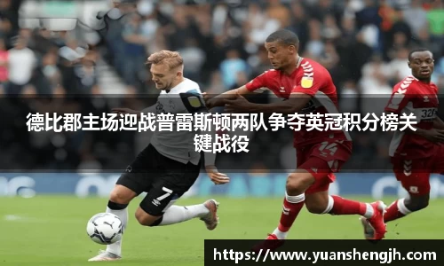 银河德比郡主场迎战普雷斯顿两队争夺英冠积分榜关键战役