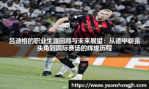 银河吕迪格的职业生涯回顾与未来展望：从德甲崭露头角到国际赛场的辉煌历程