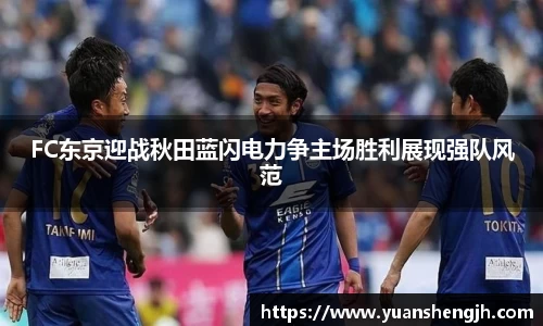 银河FC东京迎战秋田蓝闪电力争主场胜利展现强队风范